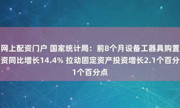网上配资门户 国家统计局：前8个月设备工器具购置投资同比增长14.4% 拉动固定资产投资增长2.1个百分点