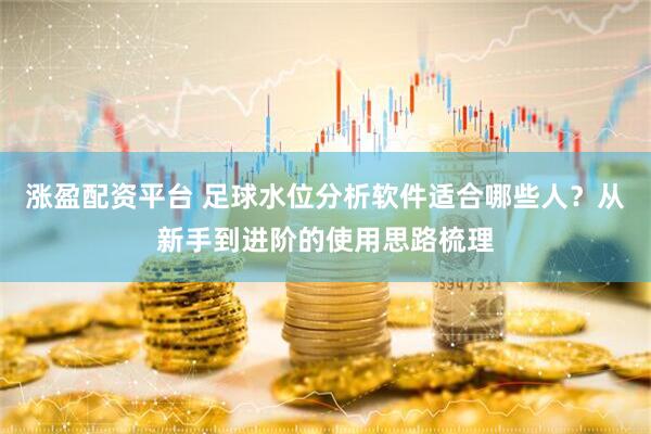 涨盈配资平台 足球水位分析软件适合哪些人？从新手到进阶的使用思路梳理