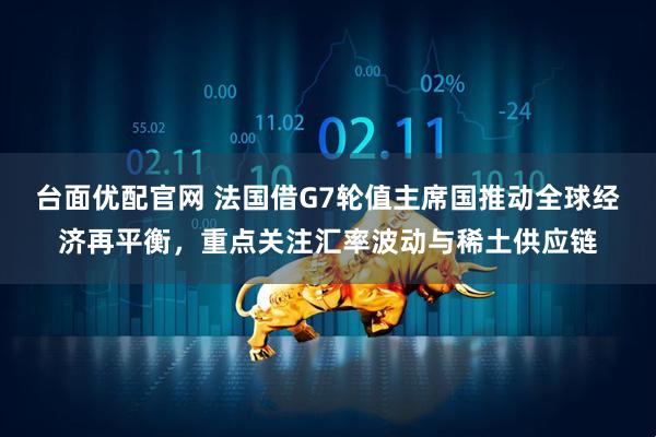 台面优配官网 法国借G7轮值主席国推动全球经济再平衡，重点关注汇率波动与稀土供应链