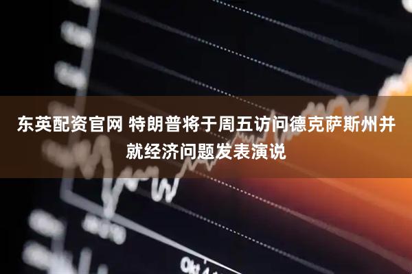 东英配资官网 特朗普将于周五访问德克萨斯州并就经济问题发表演说