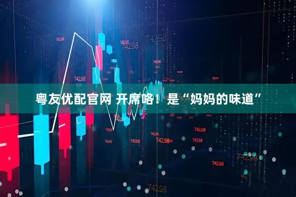 粤友优配官网 开席咯！是“妈妈的味道”