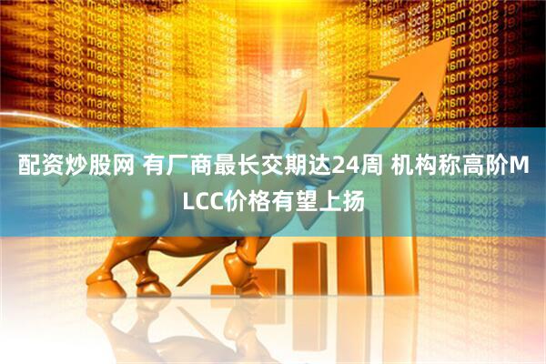 配资炒股网 有厂商最长交期达24周 机构称高阶MLCC价格有望上扬