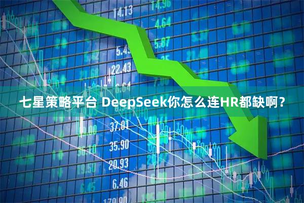 七星策略平台 DeepSeek你怎么连HR都缺啊？